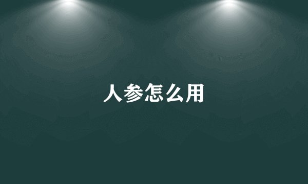人参怎么用