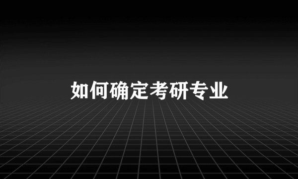 如何确定考研专业