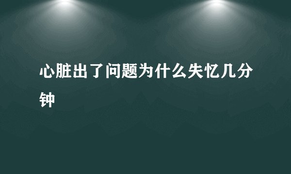心脏出了问题为什么失忆几分钟