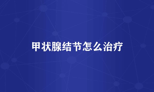 甲状腺结节怎么治疗
