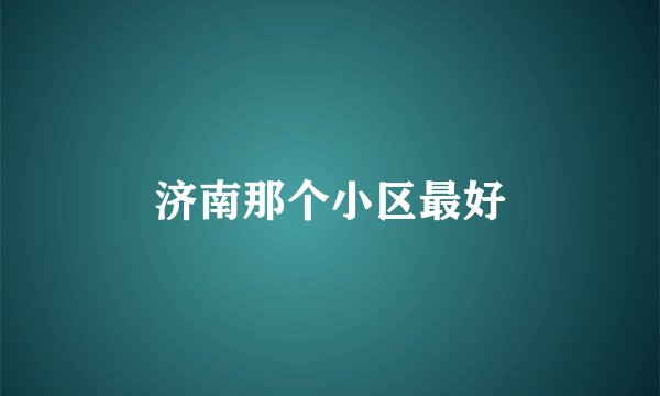 济南那个小区最好