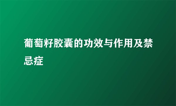 葡萄籽胶囊的功效与作用及禁忌症