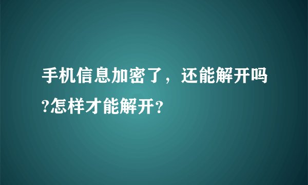 手机信息加密了,还能解开吗?怎样才能解开?