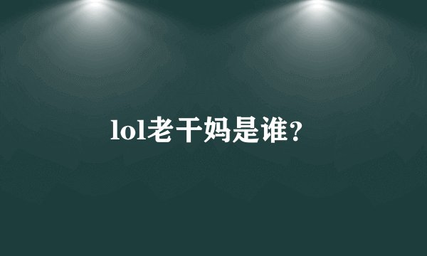 lol老干妈是谁？