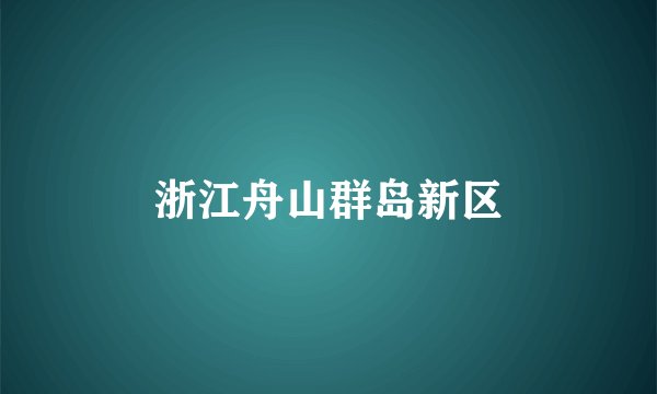 浙江舟山群岛新区