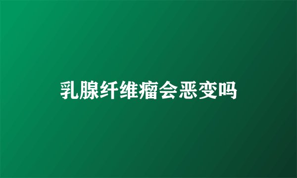 乳腺纤维瘤会恶变吗