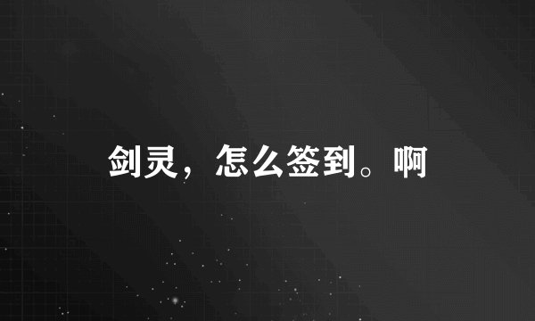 剑灵，怎么签到。啊