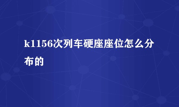 k1156次列车硬座座位怎么分布的