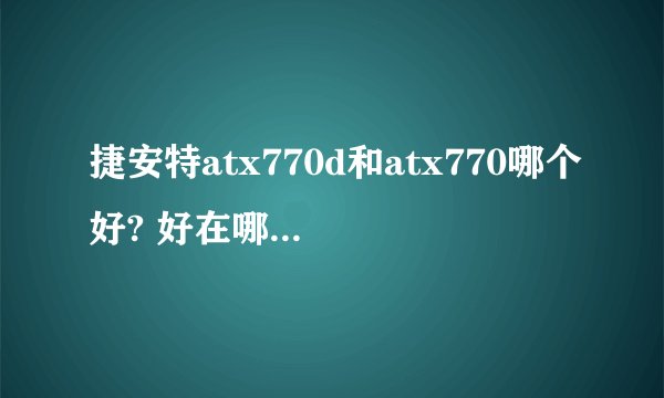 捷安特atx770d和atx770哪个好? 好在哪？ 官方报价多少钱？