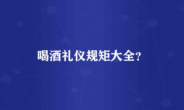 喝酒礼仪规矩大全?