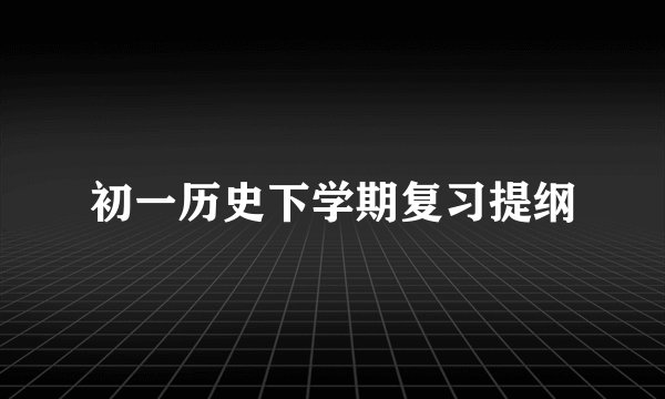 初一历史下学期复习提纲