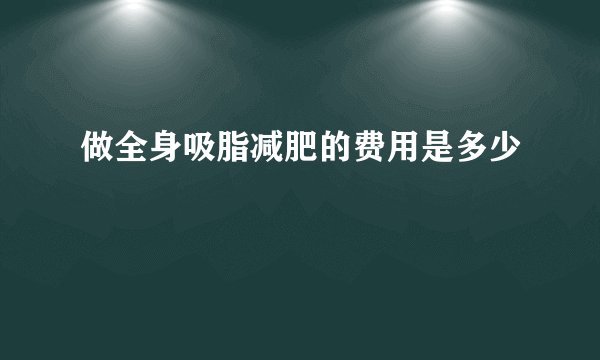 做全身吸脂减肥的费用是多少