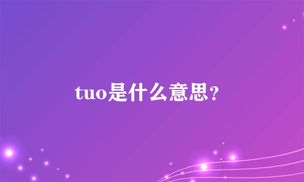 tuo是什么意思？