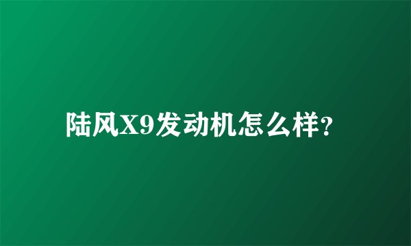 陆风X9发动机怎么样？