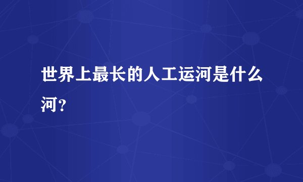 世界上最长的人工运河是什么河？