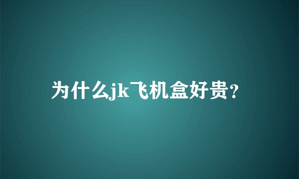 为什么jk飞机盒好贵？