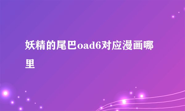 妖精的尾巴oad6对应漫画哪里