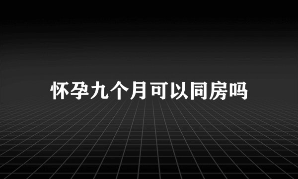 怀孕九个月可以同房吗