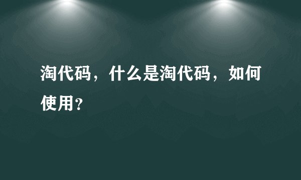 淘代码，什么是淘代码，如何使用？