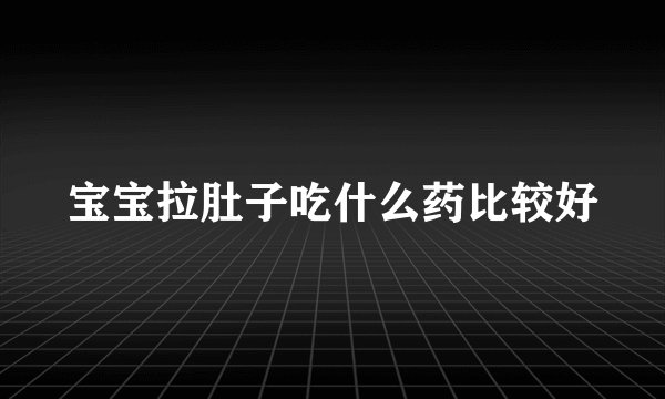 宝宝拉肚子吃什么药比较好