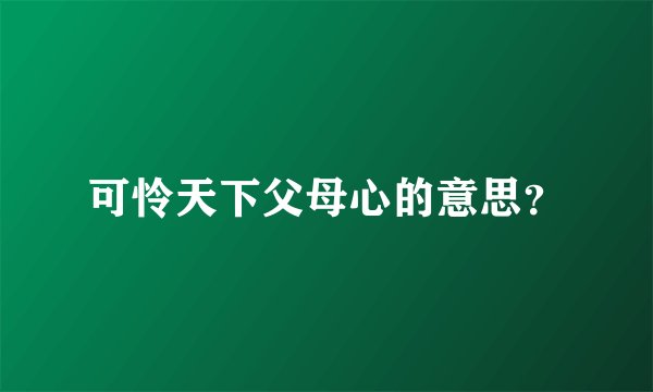 可怜天下父母心的意思？