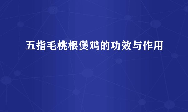 五指毛桃根煲鸡的功效与作用