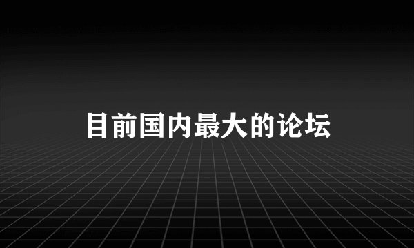 目前国内最大的论坛