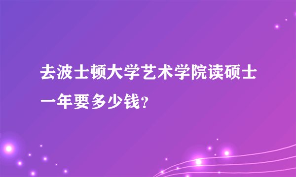 去波士顿大学艺术学院读硕士一年要多少钱?