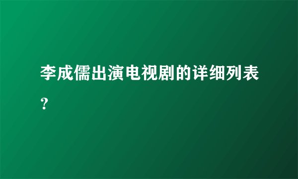 李成儒出演电视剧的详细列表？