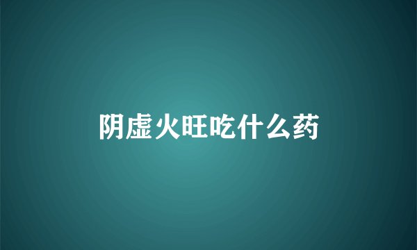 阴虚火旺吃什么药