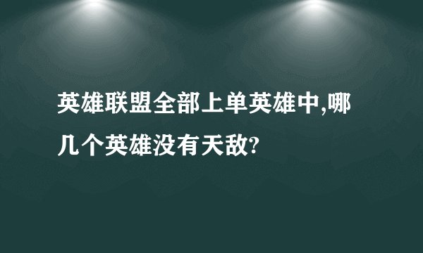 英雄联盟全部上单英雄中,哪几个英雄没有天敌?