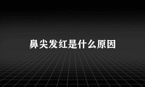 鼻尖发红是什么原因