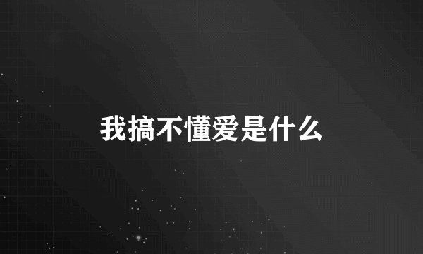 我搞不懂爱是什么