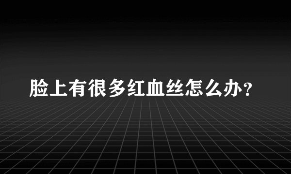 脸上有很多红血丝怎么办？