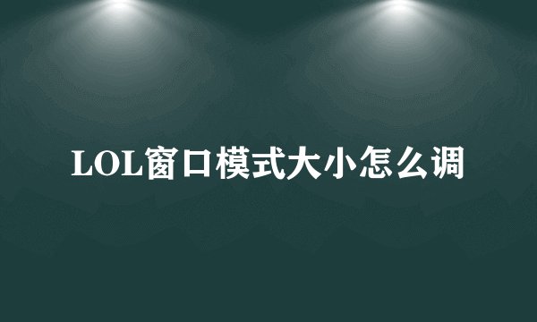 LOL窗口模式大小怎么调
