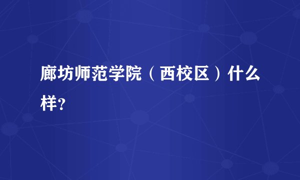 廊坊师范学院（西校区）什么样？