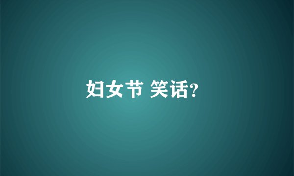 妇女节 笑话？
