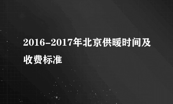 2016-2017年北京供暖时间及收费标准