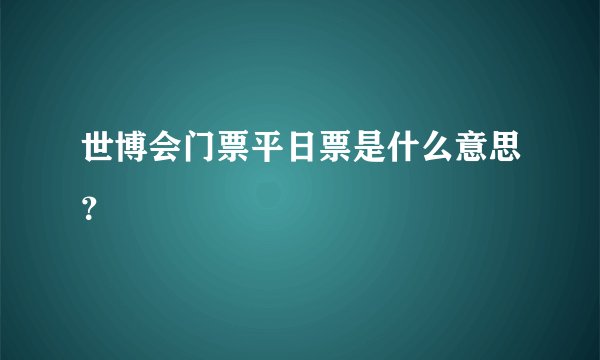 世博会门票平日票是什么意思？
