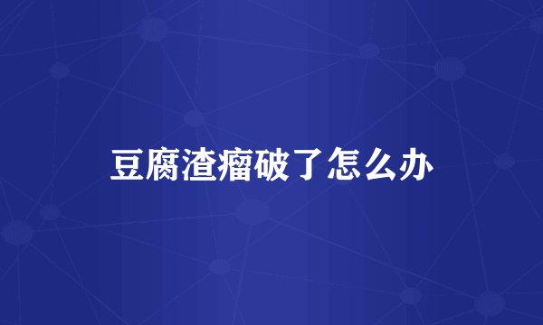 豆腐渣瘤破了怎么办