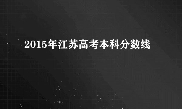 2015年江苏高考本科分数线