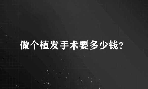 做个植发手术要多少钱？
