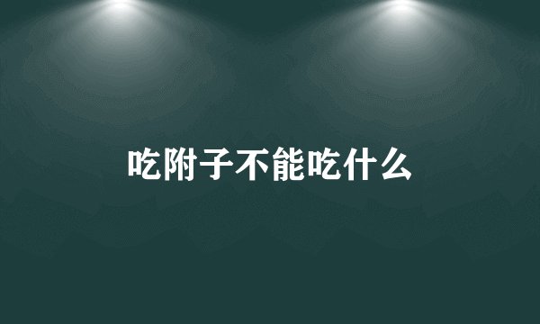 吃附子不能吃什么