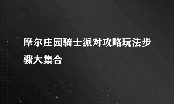 摩尔庄园骑士派对攻略玩法步骤大集合
