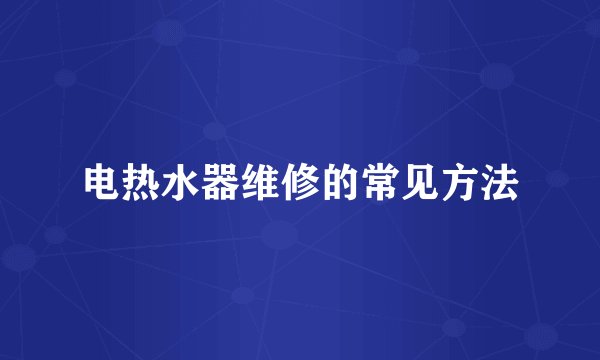 电热水器维修的常见方法