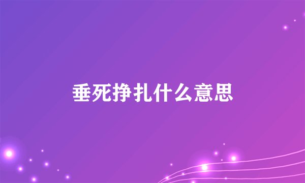 垂死挣扎什么意思