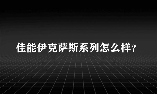 佳能伊克萨斯系列怎么样?
