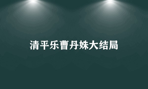 清平乐曹丹姝大结局