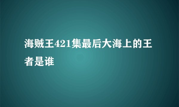 海贼王421集最后大海上的王者是谁