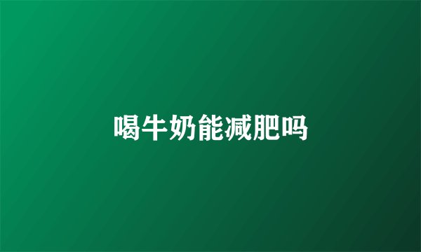 喝牛奶能减肥吗